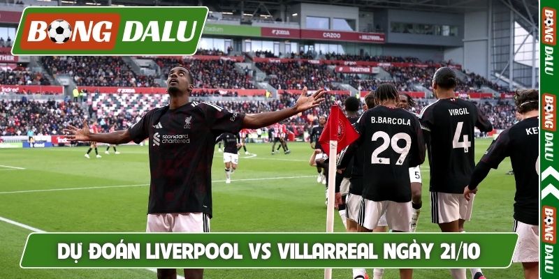 Dự đoán Liverpool vs Villarreal ngày 21/10