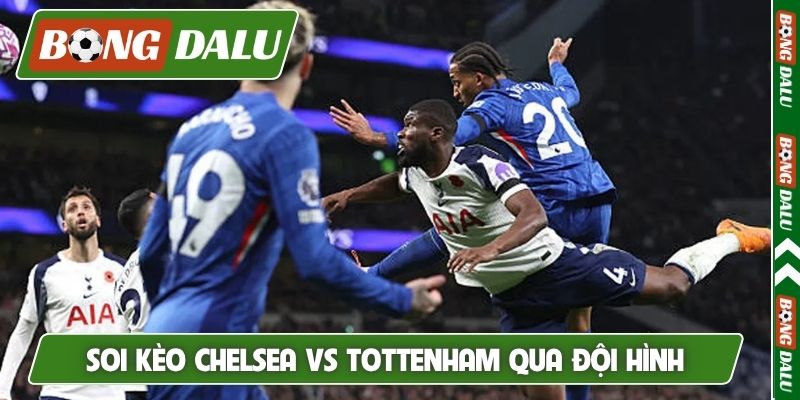 Soi kèo Chelsea vs Tottenham qua đội hình